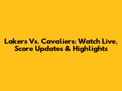 Lakers Vs. Cavaliers: Watch Live, Score Updates & Highlights