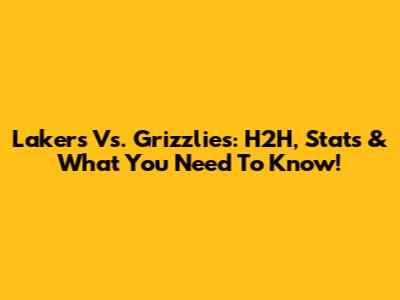 Lakers Vs. Grizzlies: H2H, Stats & What You Need To Know!
