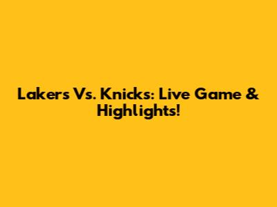 Lakers Vs. Knicks: Live Game & Highlights!