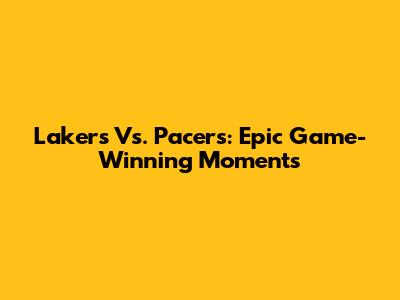 Lakers Vs. Pacers: Epic Game-Winning Moments