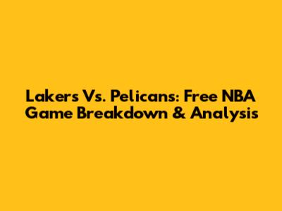 Lakers Vs. Pelicans: Free NBA Game Breakdown & Analysis