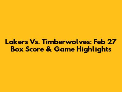 Lakers Vs. Timberwolves: Feb 27 Box Score & Game Highlights