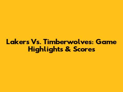 Lakers Vs. Timberwolves: Game Highlights & Scores