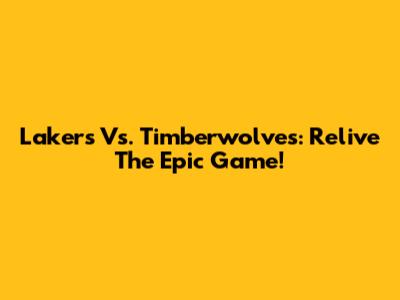Lakers Vs. Timberwolves: Relive The Epic Game!