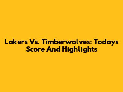 Lakers Vs. Timberwolves: Today's Score And Highlights