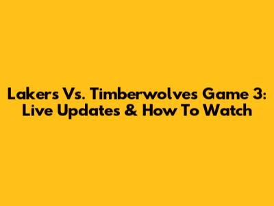 Lakers Vs. Timberwolves Game 3: Live Updates & How To Watch