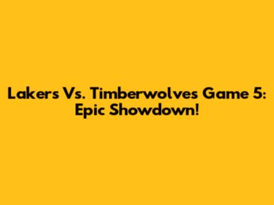 Lakers Vs. Timberwolves Game 5: Epic Showdown!