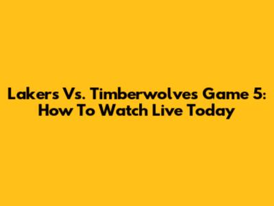 Lakers Vs. Timberwolves Game 5: How To Watch Live Today