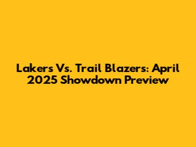 Lakers Vs. Trail Blazers: April 2025 Showdown Preview