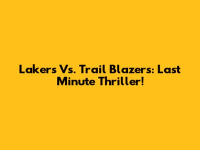 Lakers Vs. Trail Blazers: Last Minute Thriller!