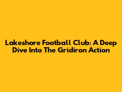 Lakeshore Football Club: A Deep Dive Into The Gridiron Action