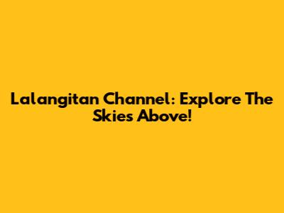 Lalangitan Channel: Explore The Skies Above!