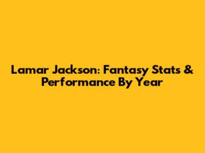 Lamar Jackson: Fantasy Stats & Performance By Year