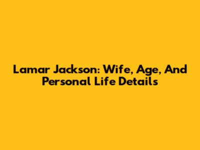 Lamar Jackson: Wife, Age, And Personal Life Details