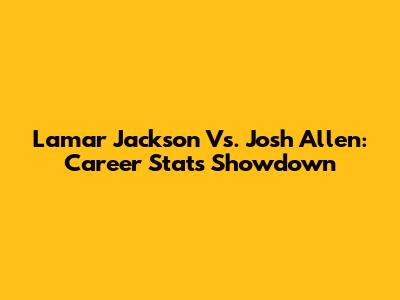 Lamar Jackson Vs. Josh Allen: Career Stats Showdown