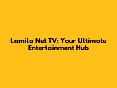 Lamila Net TV: Your Ultimate Entertainment Hub