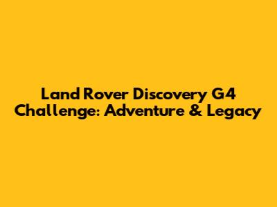 Land Rover Discovery G4 Challenge: Adventure & Legacy