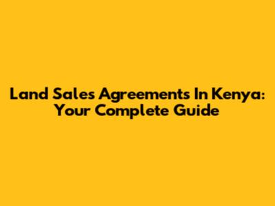 Land Sales Agreements In Kenya: Your Complete Guide