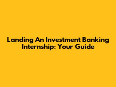 Landing An Investment Banking Internship: Your Guide