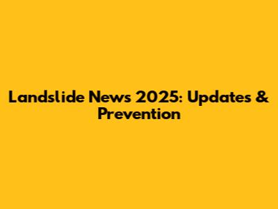 Landslide News 2025: Updates & Prevention