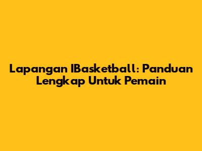 Lapangan IBasketball: Panduan Lengkap Untuk Pemain