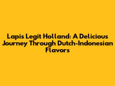 Lapis Legit Holland: A Delicious Journey Through Dutch-Indonesian Flavors