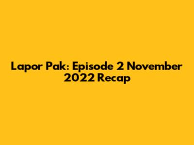 Lapor Pak: Episode 2 November 2022 Recap