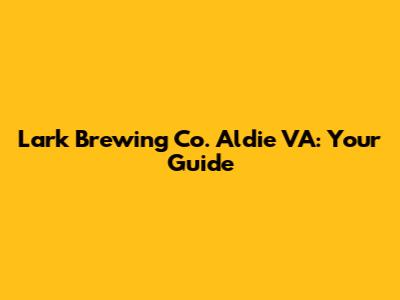 Lark Brewing Co. Aldie VA: Your Guide