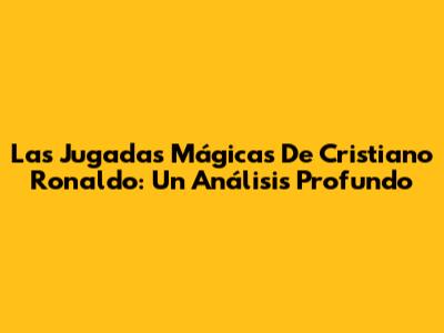 Las Jugadas Mágicas De Cristiano Ronaldo: Un Análisis Profundo