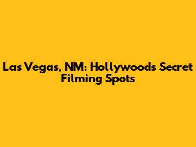 Las Vegas, NM: Hollywood's Secret Filming Spots