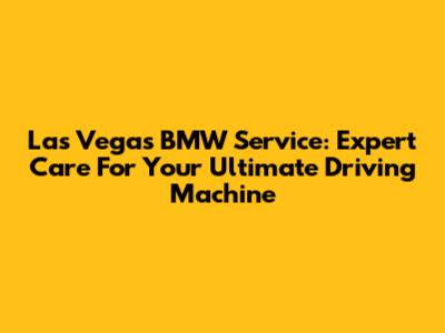 Las Vegas BMW Service: Expert Care For Your Ultimate Driving Machine