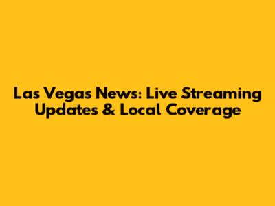 Las Vegas News: Live Streaming Updates & Local Coverage