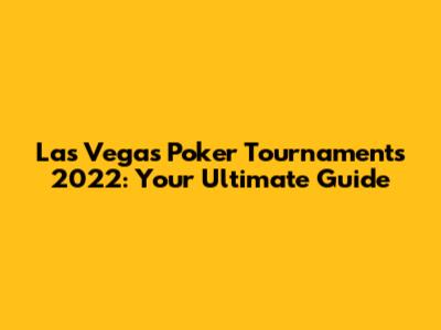 Las Vegas Poker Tournaments 2022: Your Ultimate Guide