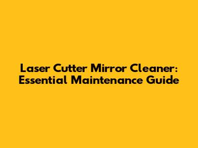 Laser Cutter Mirror Cleaner: Essential Maintenance Guide