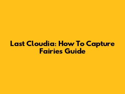 Last Cloudia: How To Capture Fairies Guide