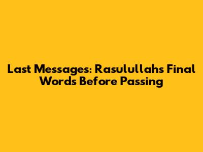 Last Messages: Rasulullah's Final Words Before Passing
