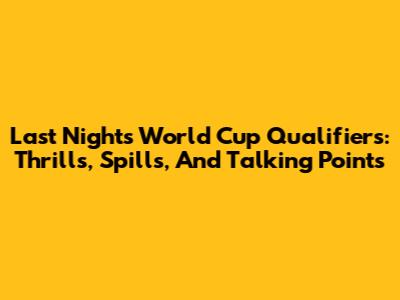 Last Night's World Cup Qualifiers: Thrills, Spills, And Talking Points