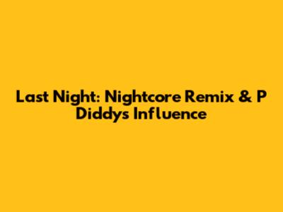 Last Night: Nightcore Remix & P Diddy's Influence
