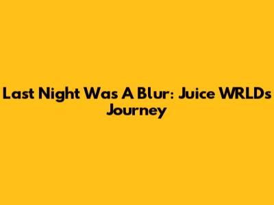 Last Night Was A Blur: Juice WRLD's Journey