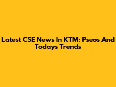 Latest CSE News In KTM: Pseos And Today's Trends