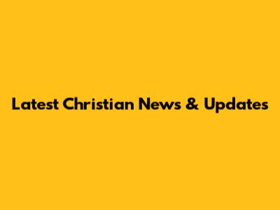 Latest Christian News & Updates
