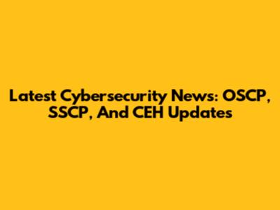 Latest Cybersecurity News: OSCP, SSCP, And CEH Updates