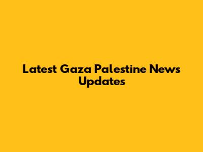 Latest Gaza Palestine News Updates
