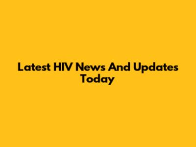 Latest HIV News And Updates Today