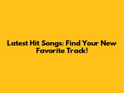 Latest Hit Songs: Find Your New Favorite Track!