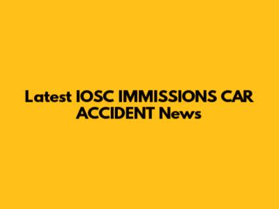 Latest IOSC IMMISSIONS CAR ACCIDENT News