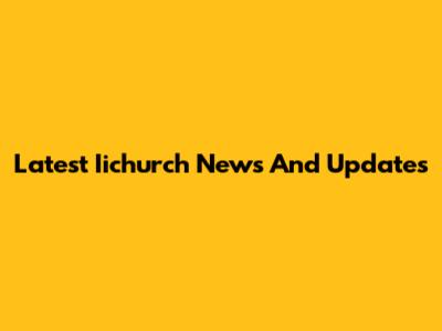 Latest Iichurch News And Updates