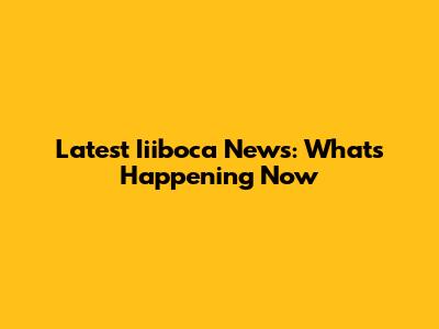 Latest Iiiboca News: What's Happening Now