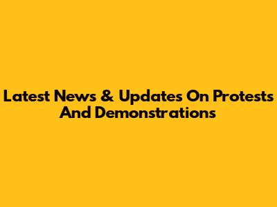 Latest News & Updates On Protests And Demonstrations