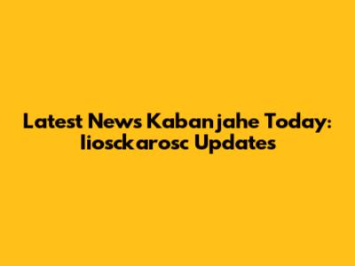 Latest News Kabanjahe Today: Iiosckarosc Updates